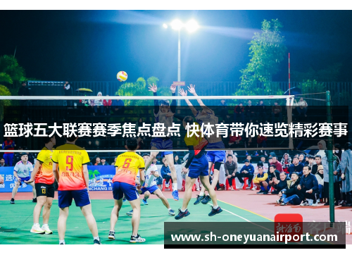 篮球五大联赛赛季焦点盘点 快体育带你速览精彩赛事