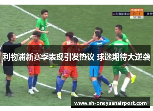 利物浦新赛季表现引发热议 球迷期待大逆袭 利物浦新赛季表现引发热议 球迷期待大逆袭