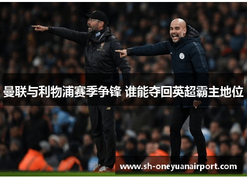 曼联与利物浦赛季争锋 谁能夺回英超霸主地位 曼联与利物浦赛季争锋 谁能夺回英超霸主地位