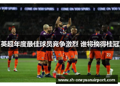 英超年度最佳球员竞争激烈 谁将摘得桂冠 英超年度最佳球员竞争激烈 谁将摘得桂冠