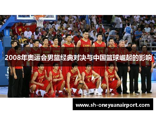 2008年奥运会男篮经典对决与中国篮球崛起的影响 2008年奥运会男篮经典对决与中国篮球崛起的影响