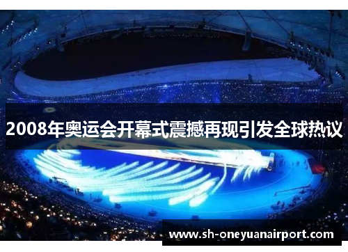2008年奥运会开幕式震撼再现引发全球热议 2008年奥运会开幕式震撼再现引发全球热议