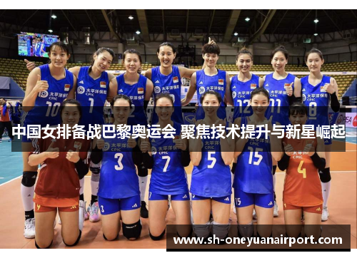 中国女排备战巴黎奥运会 聚焦技术提升与新星崛起 中国女排备战巴黎奥运会 聚焦技术提升与新星崛起