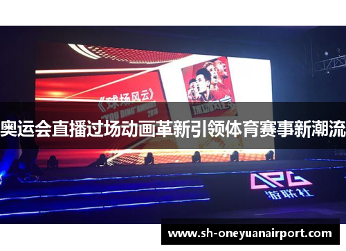 奥运会直播过场动画革新引领体育赛事新潮流 奥运会直播过场动画革新引领体育赛事新潮流