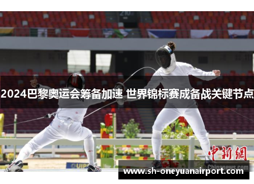 2024巴黎奥运会筹备加速 世界锦标赛成备战关键节点 2024巴黎奥运会筹备加速 世界锦标赛成备战关键节点