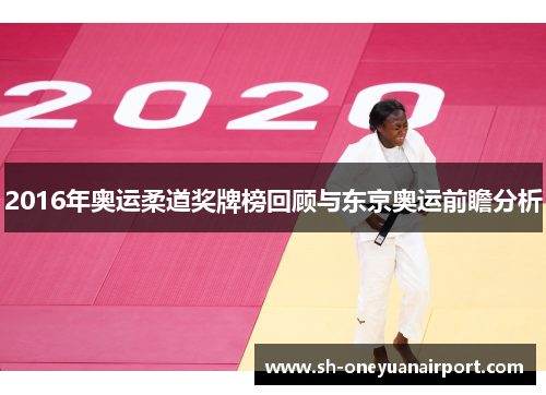 2016年奥运柔道奖牌榜回顾与东京奥运前瞻分析 2016年奥运柔道奖牌榜回顾与东京奥运前瞻分析
