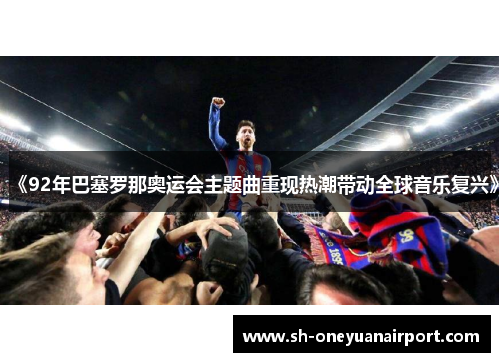 《92年巴塞罗那奥运会主题曲重现热潮带动全球音乐复兴》